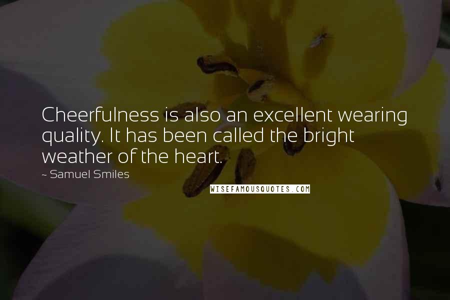 Samuel Smiles Quotes: Cheerfulness is also an excellent wearing quality. It has been called the bright weather of the heart.