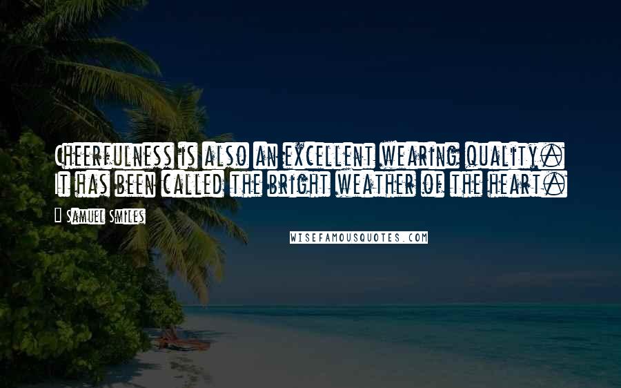 Samuel Smiles Quotes: Cheerfulness is also an excellent wearing quality. It has been called the bright weather of the heart.