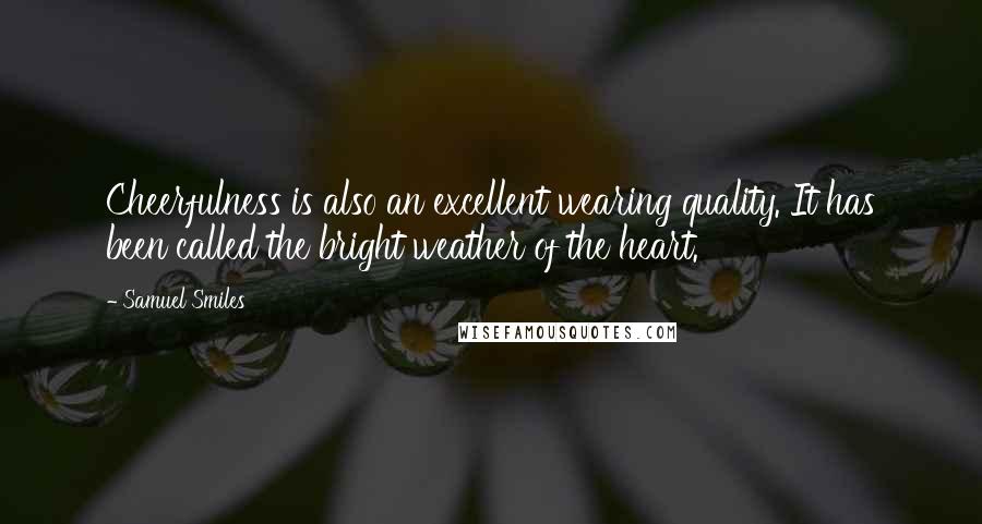 Samuel Smiles Quotes: Cheerfulness is also an excellent wearing quality. It has been called the bright weather of the heart.