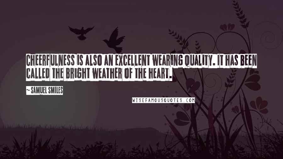Samuel Smiles Quotes: Cheerfulness is also an excellent wearing quality. It has been called the bright weather of the heart.
