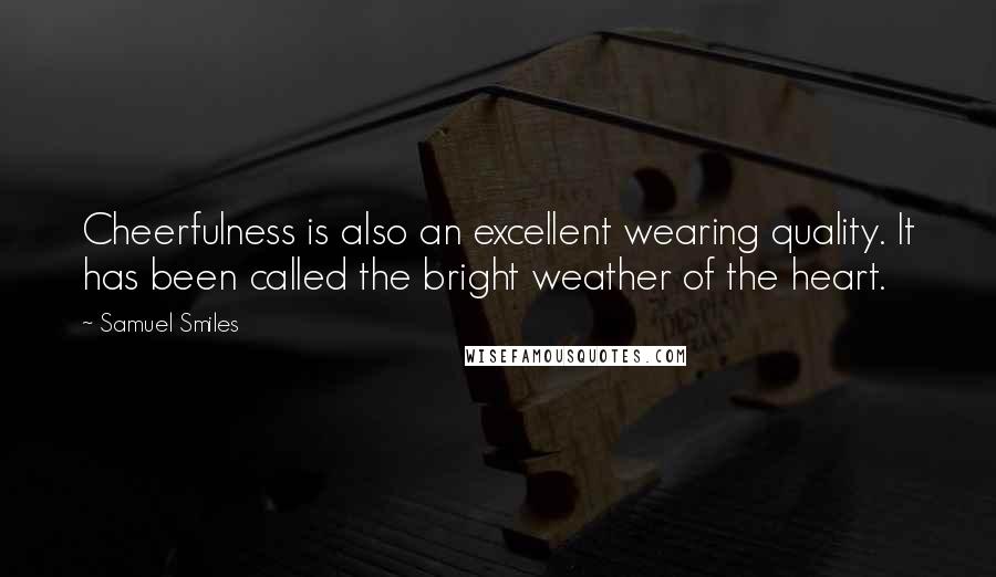 Samuel Smiles Quotes: Cheerfulness is also an excellent wearing quality. It has been called the bright weather of the heart.