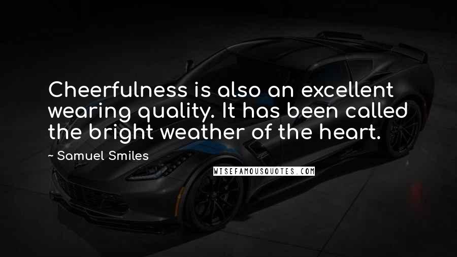 Samuel Smiles Quotes: Cheerfulness is also an excellent wearing quality. It has been called the bright weather of the heart.