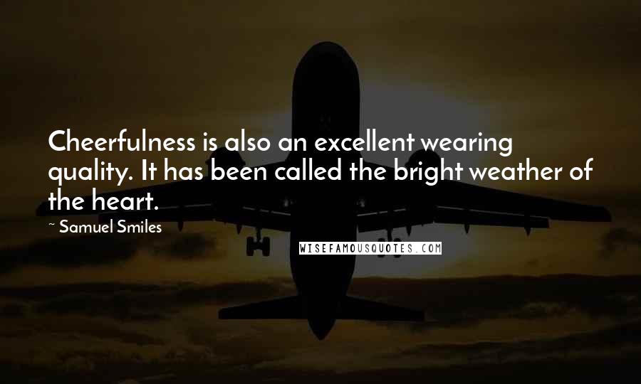 Samuel Smiles Quotes: Cheerfulness is also an excellent wearing quality. It has been called the bright weather of the heart.