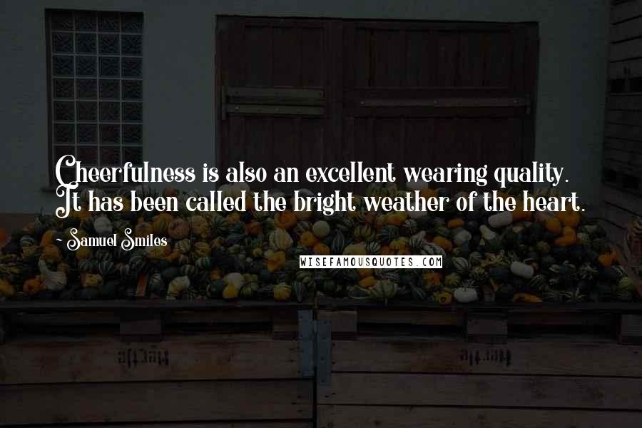Samuel Smiles Quotes: Cheerfulness is also an excellent wearing quality. It has been called the bright weather of the heart.