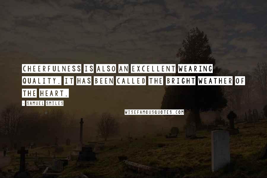 Samuel Smiles Quotes: Cheerfulness is also an excellent wearing quality. It has been called the bright weather of the heart.