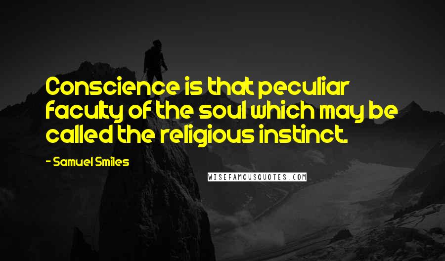 Samuel Smiles Quotes: Conscience is that peculiar faculty of the soul which may be called the religious instinct.