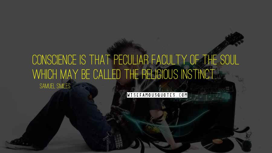 Samuel Smiles Quotes: Conscience is that peculiar faculty of the soul which may be called the religious instinct.