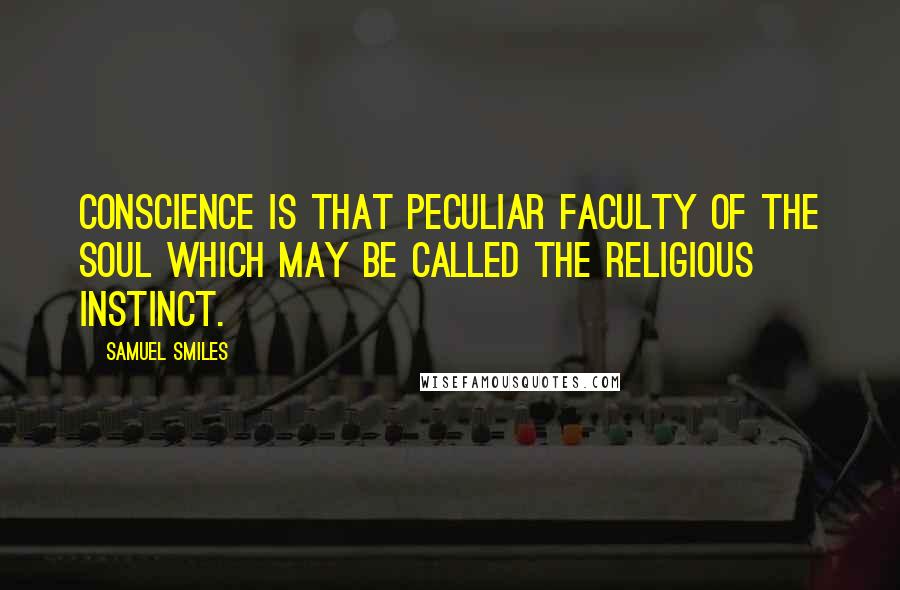 Samuel Smiles Quotes: Conscience is that peculiar faculty of the soul which may be called the religious instinct.