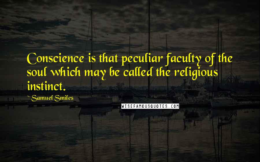 Samuel Smiles Quotes: Conscience is that peculiar faculty of the soul which may be called the religious instinct.