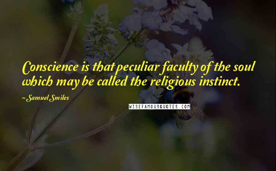 Samuel Smiles Quotes: Conscience is that peculiar faculty of the soul which may be called the religious instinct.