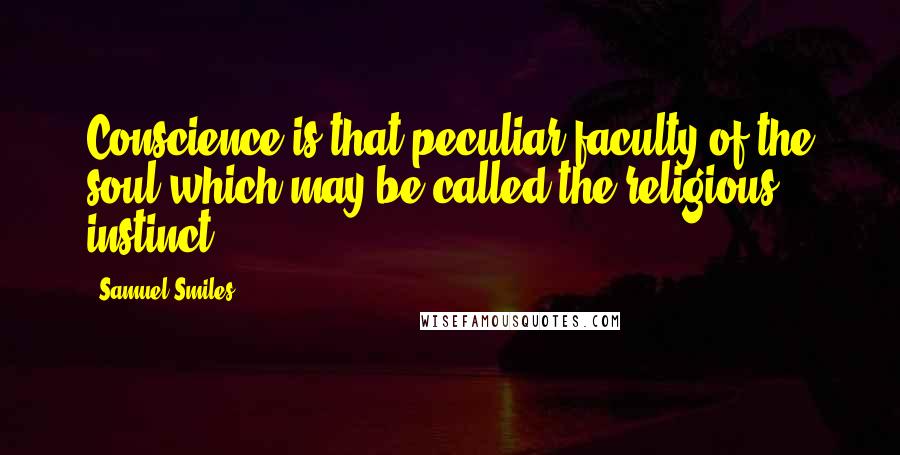 Samuel Smiles Quotes: Conscience is that peculiar faculty of the soul which may be called the religious instinct.