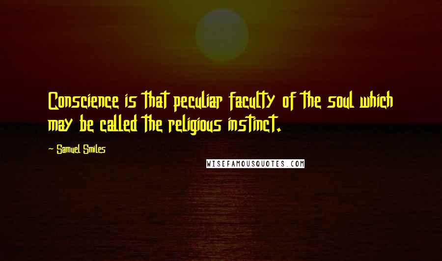 Samuel Smiles Quotes: Conscience is that peculiar faculty of the soul which may be called the religious instinct.