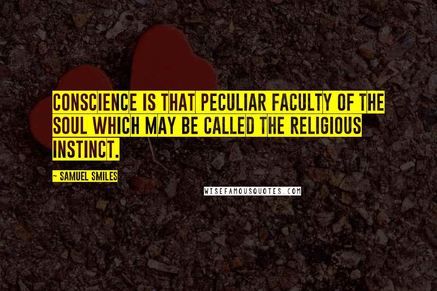 Samuel Smiles Quotes: Conscience is that peculiar faculty of the soul which may be called the religious instinct.