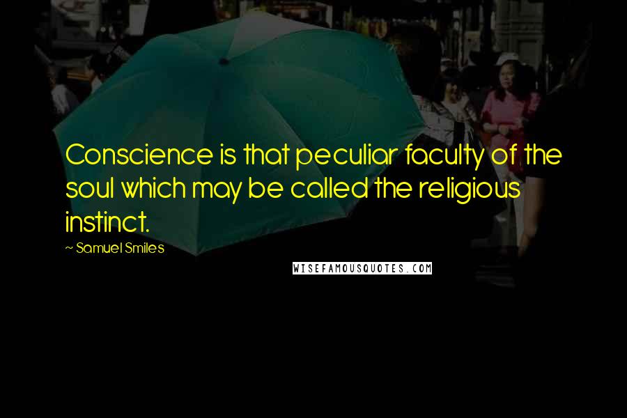 Samuel Smiles Quotes: Conscience is that peculiar faculty of the soul which may be called the religious instinct.
