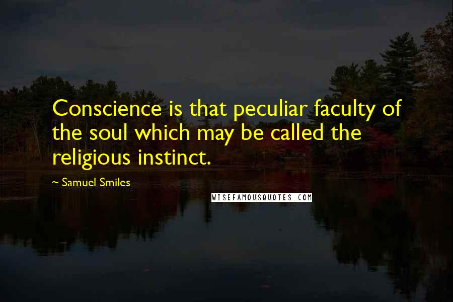 Samuel Smiles Quotes: Conscience is that peculiar faculty of the soul which may be called the religious instinct.