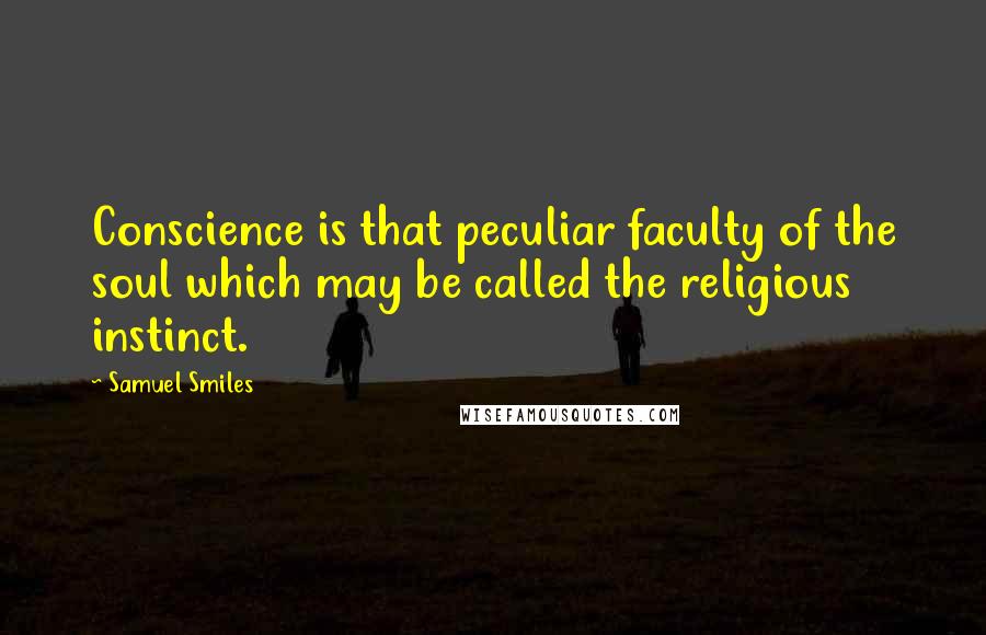 Samuel Smiles Quotes: Conscience is that peculiar faculty of the soul which may be called the religious instinct.