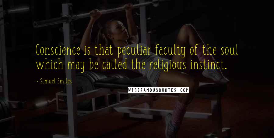 Samuel Smiles Quotes: Conscience is that peculiar faculty of the soul which may be called the religious instinct.