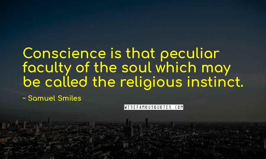 Samuel Smiles Quotes: Conscience is that peculiar faculty of the soul which may be called the religious instinct.