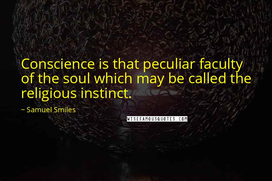 Samuel Smiles Quotes: Conscience is that peculiar faculty of the soul which may be called the religious instinct.