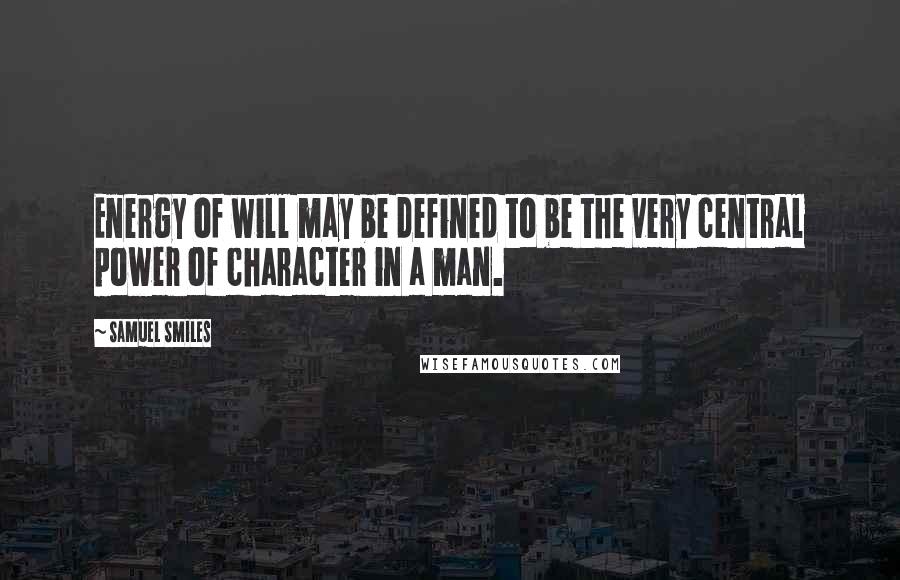 Samuel Smiles Quotes: Energy of will may be defined to be the very central power of character in a man.