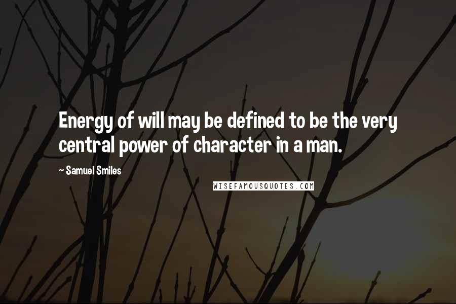 Samuel Smiles Quotes: Energy of will may be defined to be the very central power of character in a man.