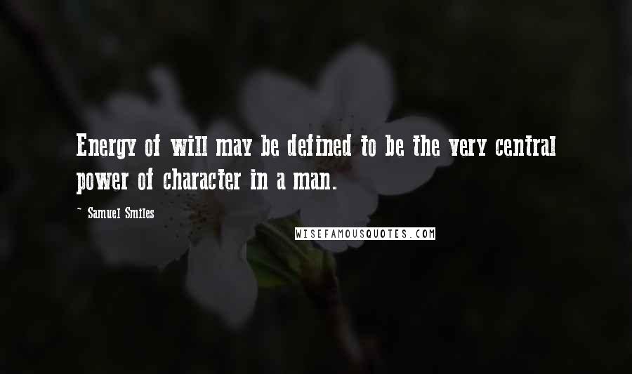 Samuel Smiles Quotes: Energy of will may be defined to be the very central power of character in a man.