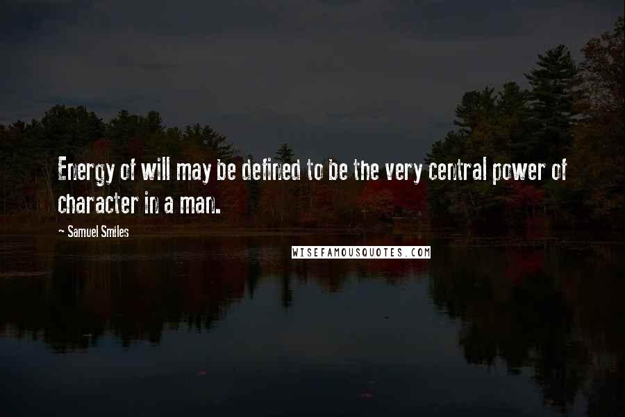 Samuel Smiles Quotes: Energy of will may be defined to be the very central power of character in a man.