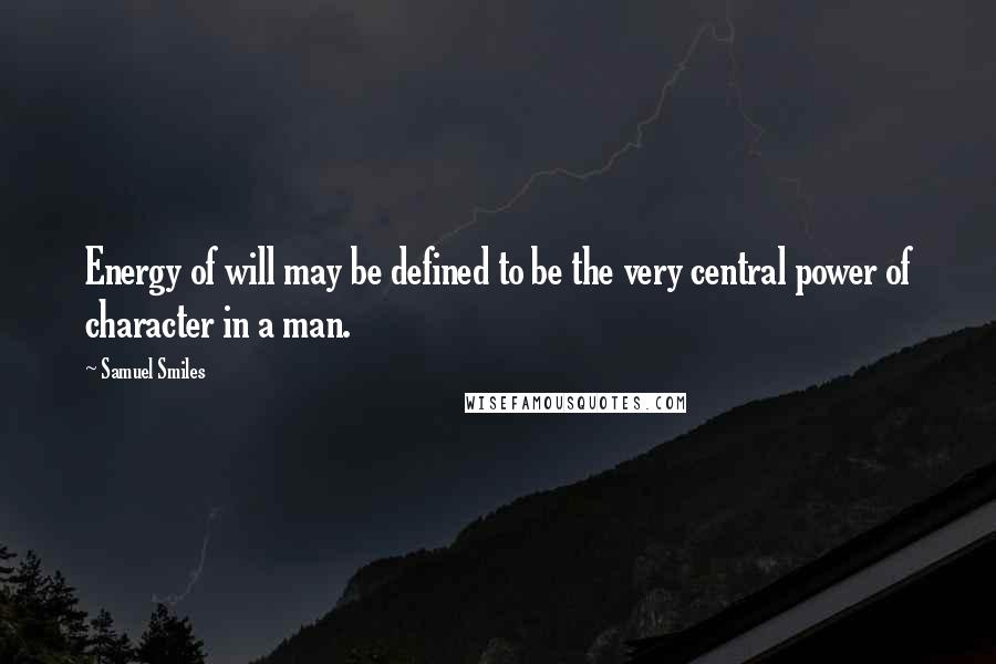 Samuel Smiles Quotes: Energy of will may be defined to be the very central power of character in a man.