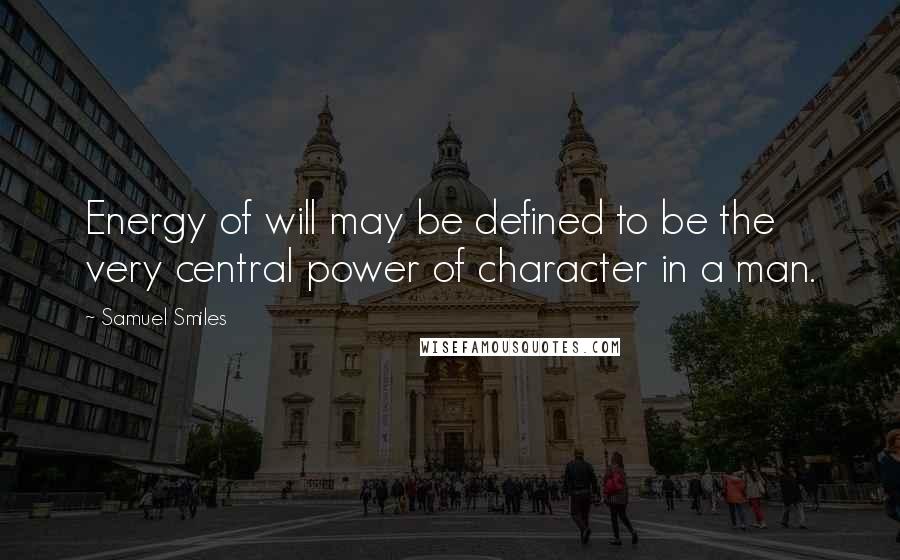 Samuel Smiles Quotes: Energy of will may be defined to be the very central power of character in a man.