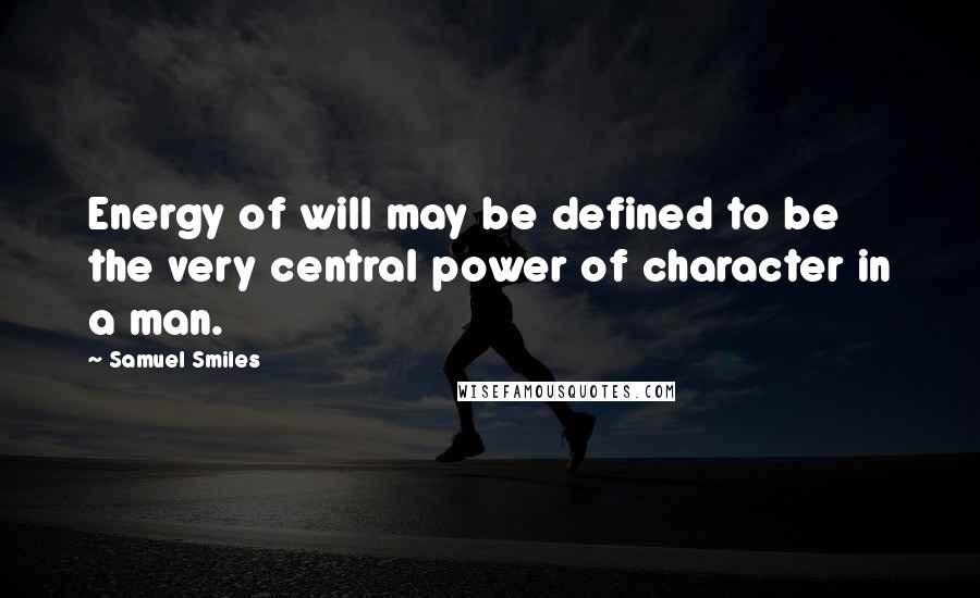 Samuel Smiles Quotes: Energy of will may be defined to be the very central power of character in a man.