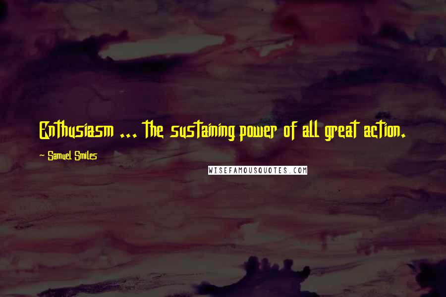 Samuel Smiles Quotes: Enthusiasm ... the sustaining power of all great action.