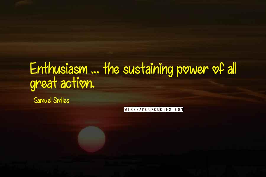 Samuel Smiles Quotes: Enthusiasm ... the sustaining power of all great action.