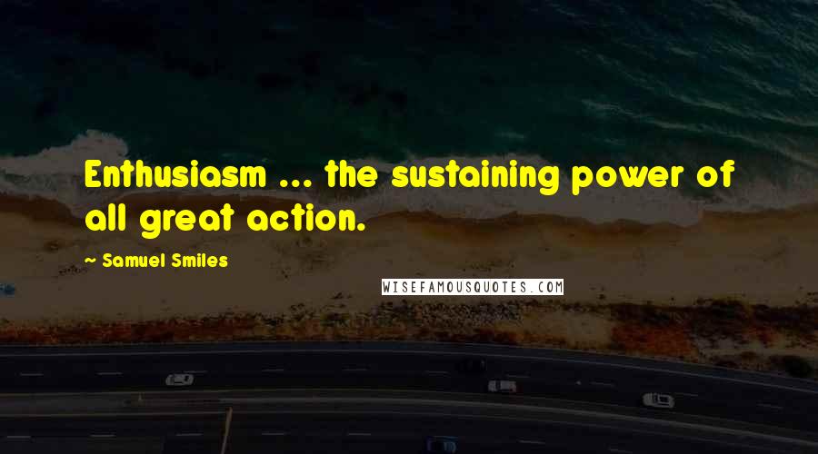 Samuel Smiles Quotes: Enthusiasm ... the sustaining power of all great action.