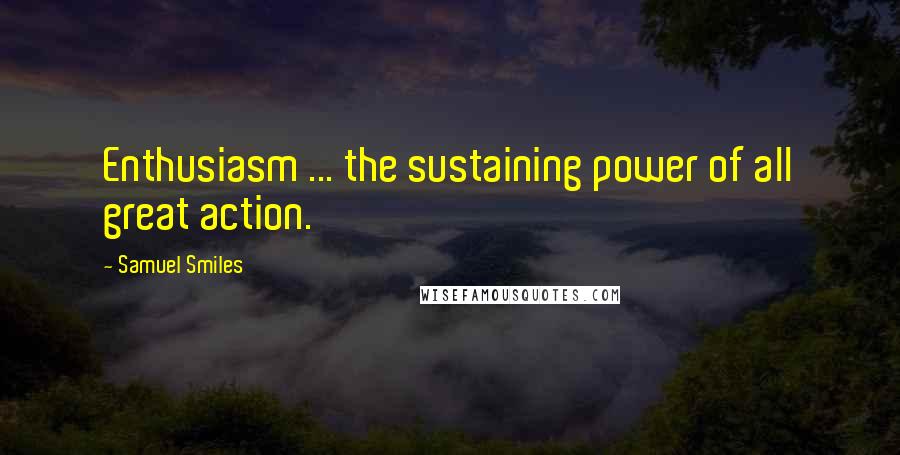 Samuel Smiles Quotes: Enthusiasm ... the sustaining power of all great action.