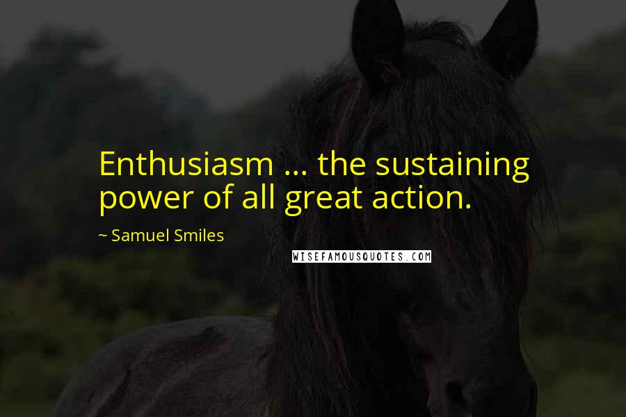 Samuel Smiles Quotes: Enthusiasm ... the sustaining power of all great action.