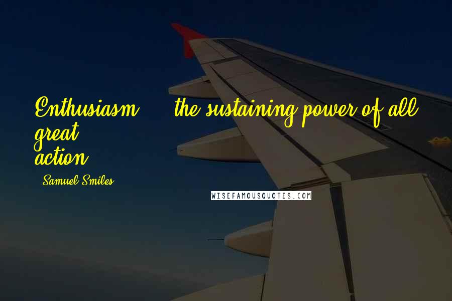 Samuel Smiles Quotes: Enthusiasm ... the sustaining power of all great action.