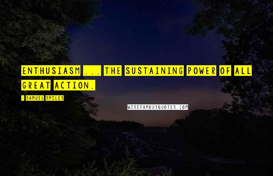 Samuel Smiles Quotes: Enthusiasm ... the sustaining power of all great action.