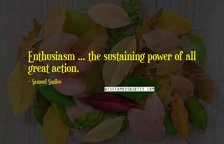 Samuel Smiles Quotes: Enthusiasm ... the sustaining power of all great action.