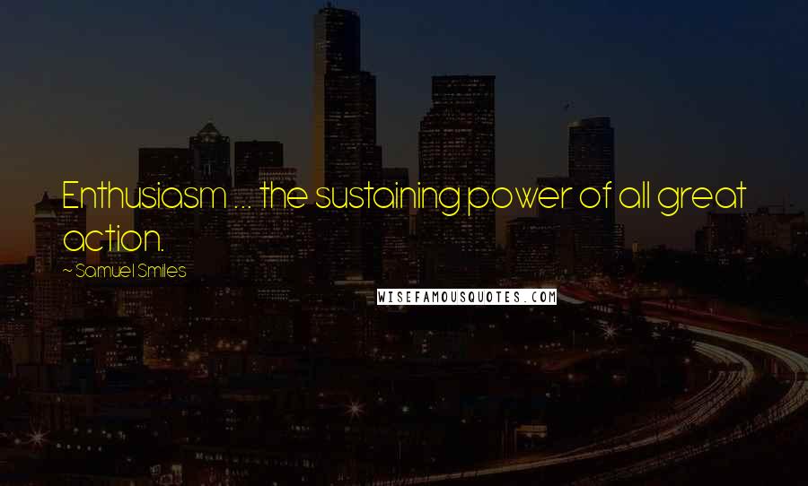 Samuel Smiles Quotes: Enthusiasm ... the sustaining power of all great action.