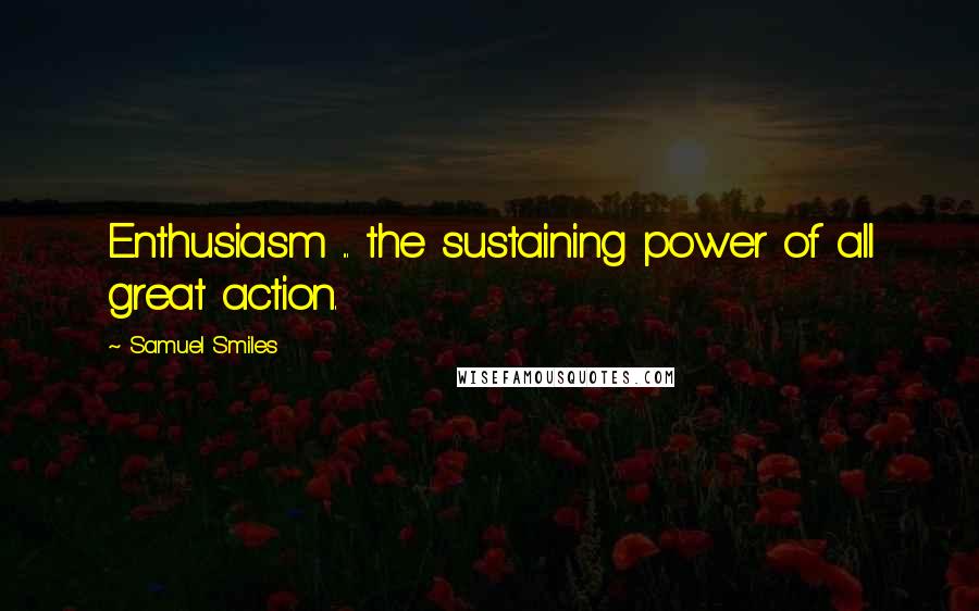 Samuel Smiles Quotes: Enthusiasm ... the sustaining power of all great action.