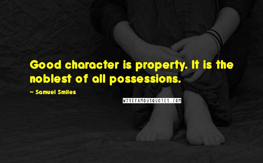 Samuel Smiles Quotes: Good character is property. It is the noblest of all possessions.