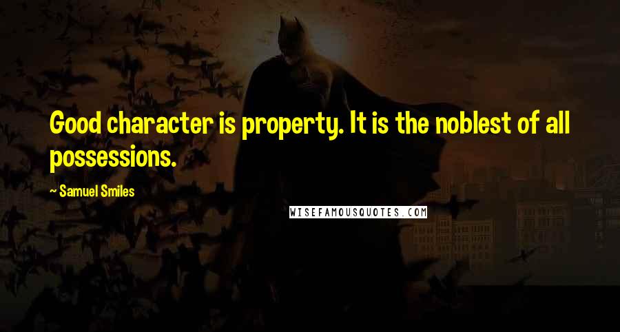 Samuel Smiles Quotes: Good character is property. It is the noblest of all possessions.