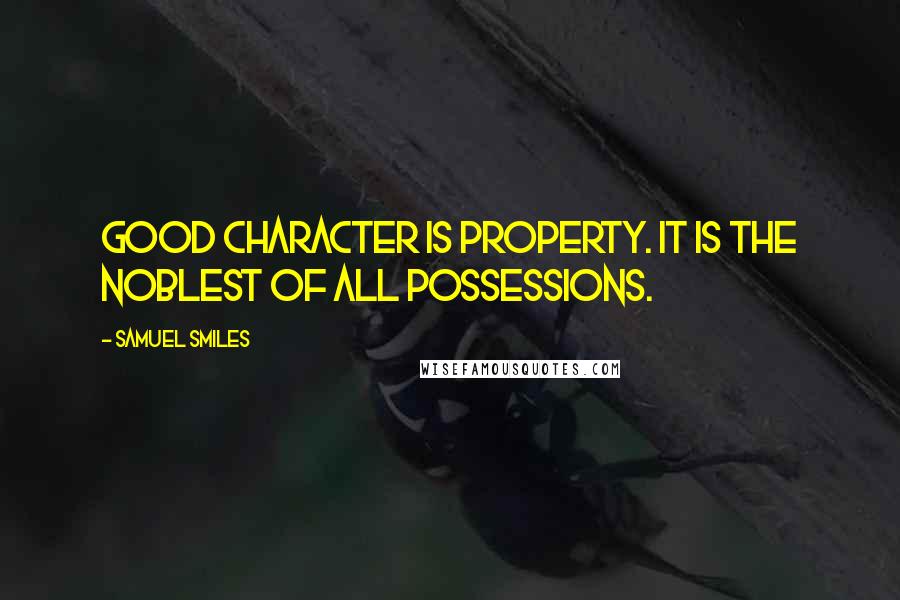 Samuel Smiles Quotes: Good character is property. It is the noblest of all possessions.