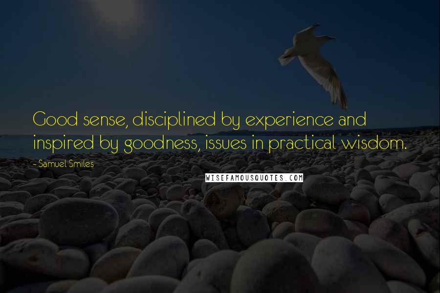 Samuel Smiles Quotes: Good sense, disciplined by experience and inspired by goodness, issues in practical wisdom.