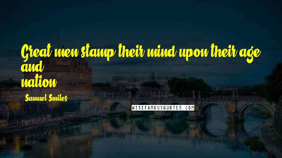 Samuel Smiles Quotes: Great men stamp their mind upon their age and nation.