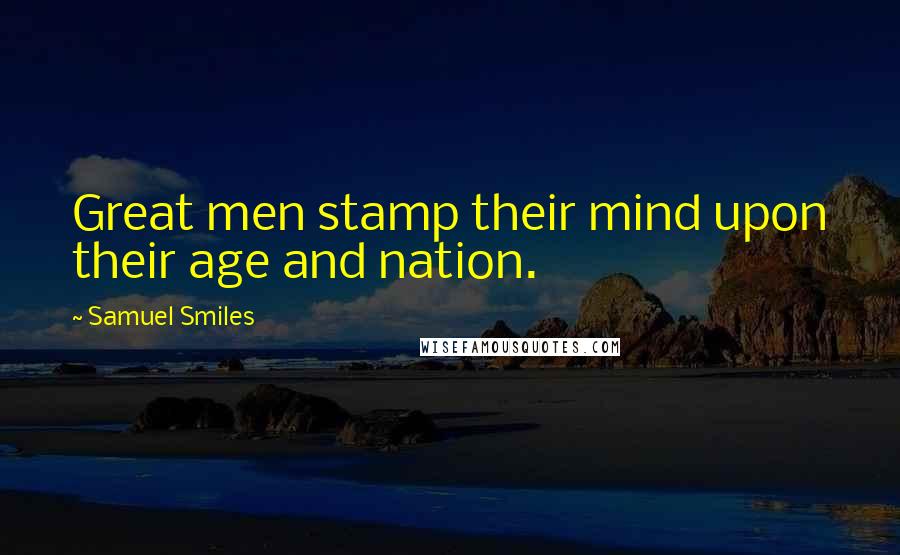 Samuel Smiles Quotes: Great men stamp their mind upon their age and nation.