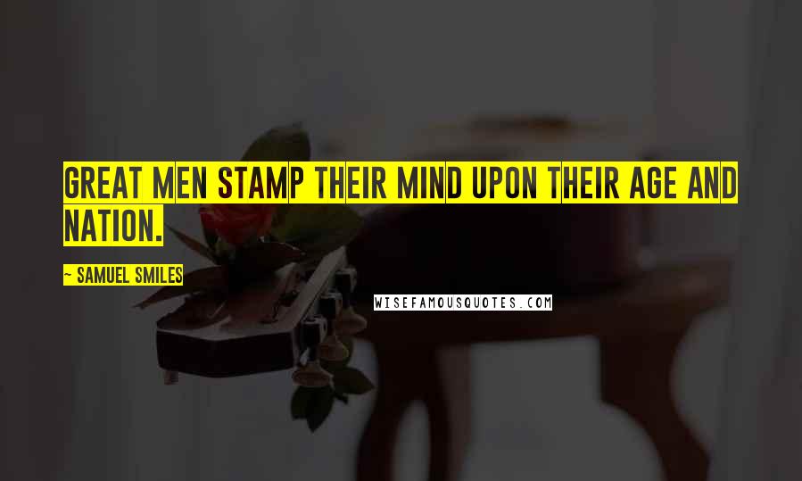 Samuel Smiles Quotes: Great men stamp their mind upon their age and nation.