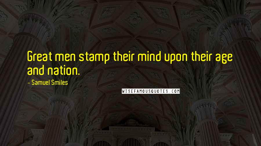 Samuel Smiles Quotes: Great men stamp their mind upon their age and nation.