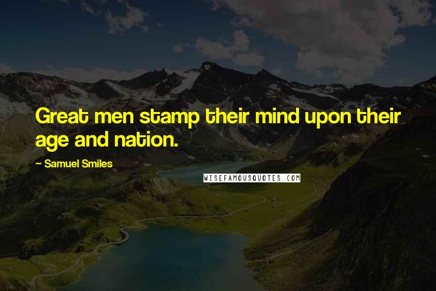 Samuel Smiles Quotes: Great men stamp their mind upon their age and nation.