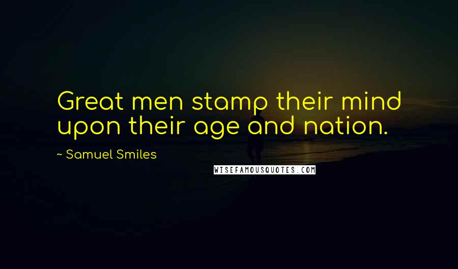 Samuel Smiles Quotes: Great men stamp their mind upon their age and nation.
